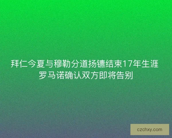 拜仁今夏与穆勒分道扬镳结束17年生涯 罗马诺确认双方即将告别