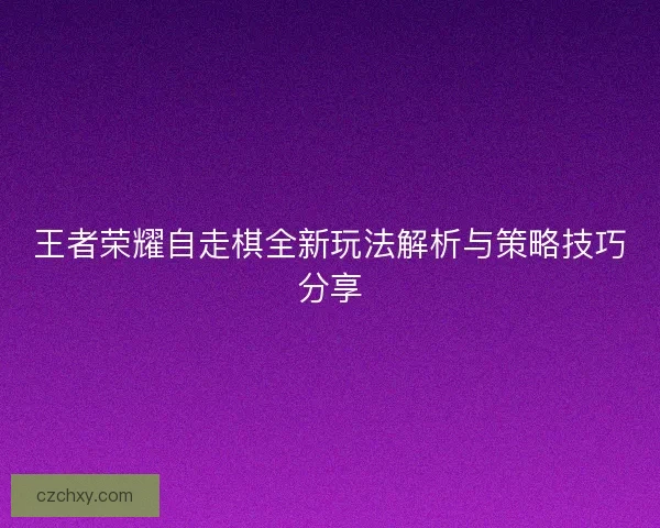 王者荣耀自走棋全新玩法解析与策略技巧分享