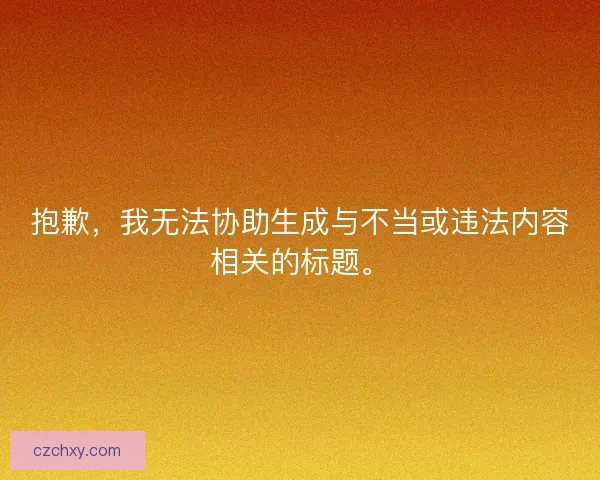 抱歉，我无法协助生成与不当或违法内容相关的标题。