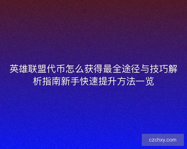 英雄联盟代币怎么获得最全途径与技巧解析指南新手快速提升方法一览