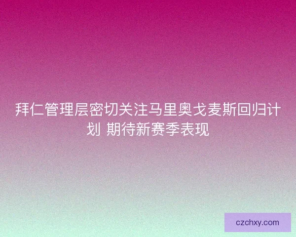 拜仁管理层密切关注马里奥戈麦斯回归计划 期待新赛季表现